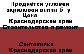 Продаётся угловая, акриловая ванна б /у › Цена ­ 5 000 - Краснодарский край Строительство и ремонт » Сантехника   . Краснодарский край